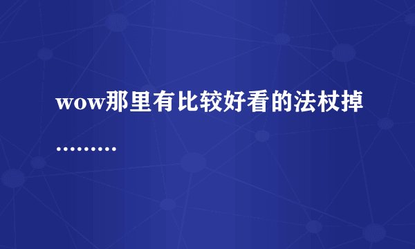 wow那里有比较好看的法杖掉.........