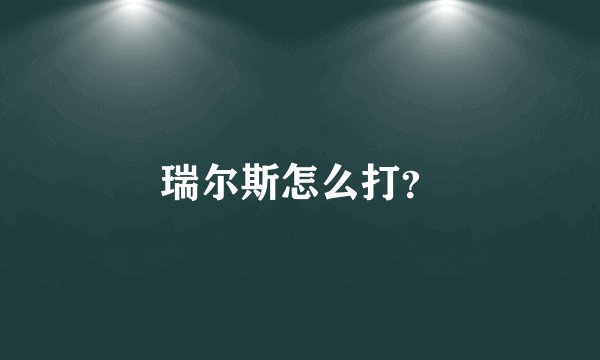 瑞尔斯怎么打？