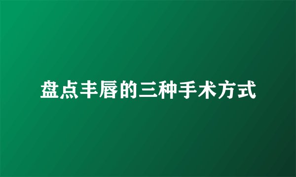 盘点丰唇的三种手术方式