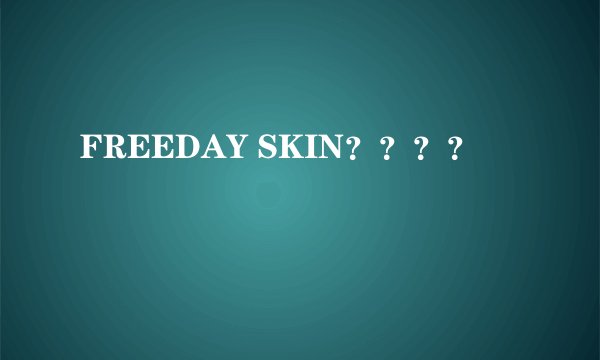 FREEDAY SKIN？？？？