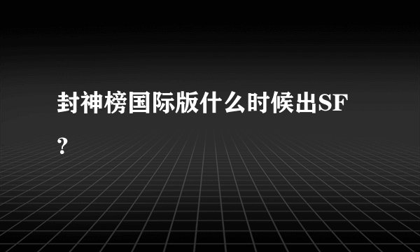 封神榜国际版什么时候出SF？