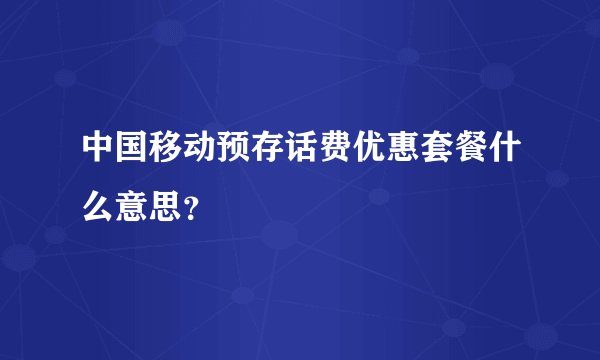中国移动预存话费优惠套餐什么意思？