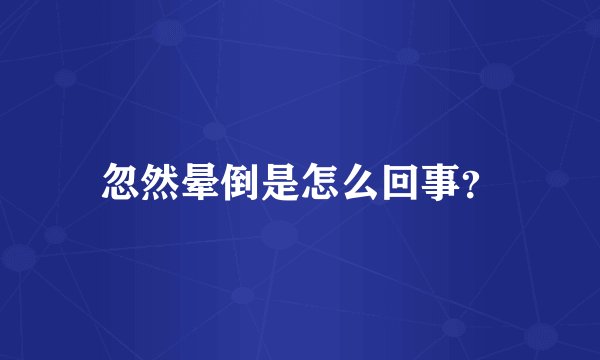 忽然晕倒是怎么回事？