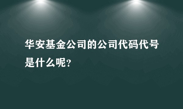 华安基金公司的公司代码代号是什么呢？