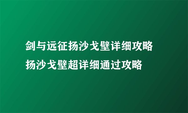 剑与远征扬沙戈壁详细攻略 扬沙戈壁超详细通过攻略