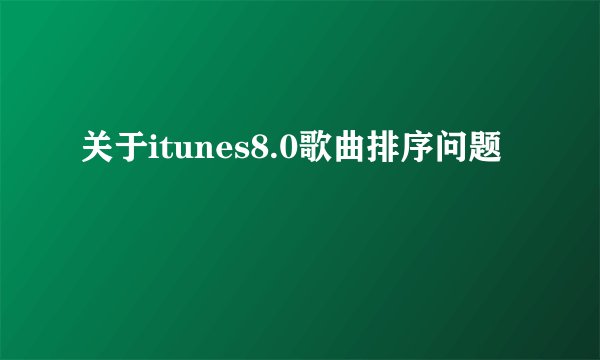 关于itunes8.0歌曲排序问题