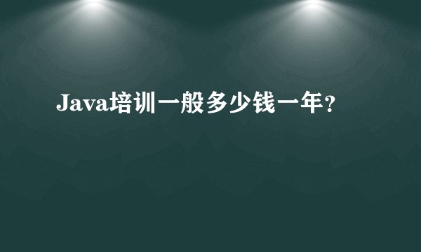 Java培训一般多少钱一年？