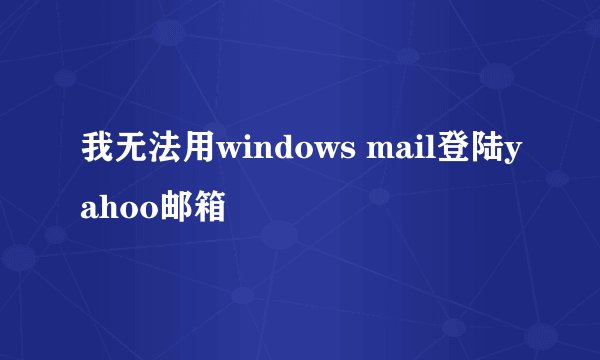 我无法用windows mail登陆yahoo邮箱