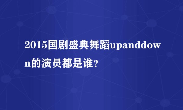 2015国剧盛典舞蹈upanddown的演员都是谁？