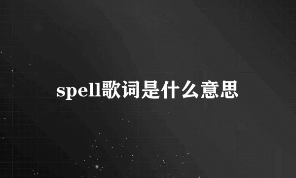 spell歌词是什么意思
