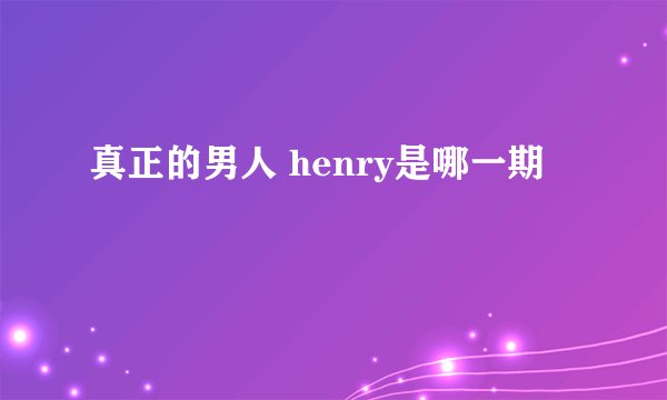 真正的男人 henry是哪一期
