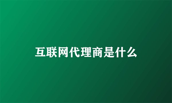 互联网代理商是什么
