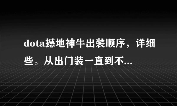 dota撼地神牛出装顺序，详细些。从出门装一直到不同类型后期神装的过程。