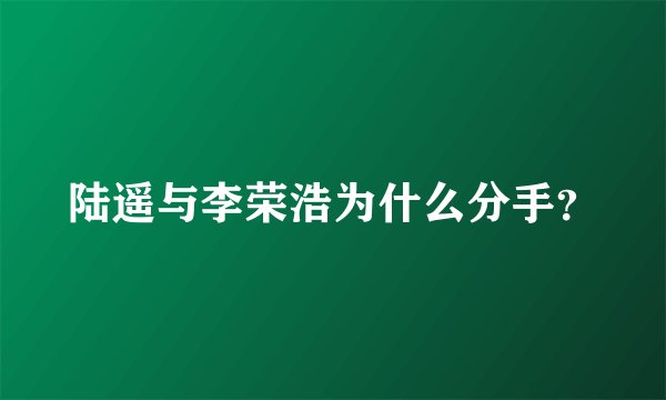 陆遥与李荣浩为什么分手?