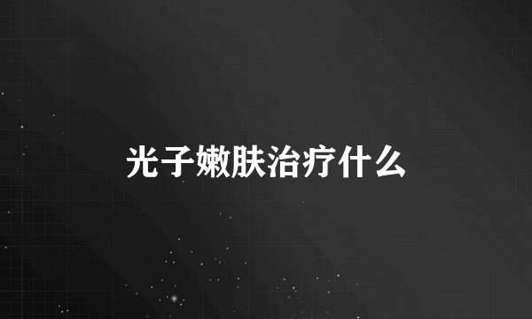 光子嫩肤治疗什么