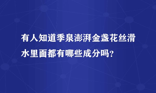 有人知道季泉澎湃金盏花丝滑水里面都有哪些成分吗？
