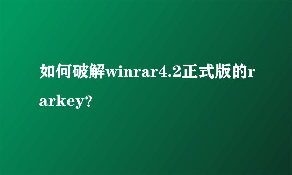 如何破解winrar4.2正式版的rarkey？