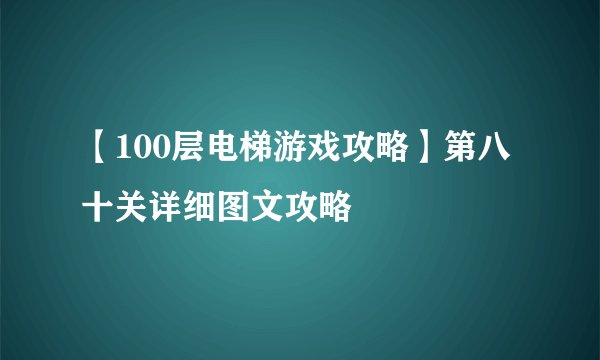 【100层电梯游戏攻略】第八十关详细图文攻略