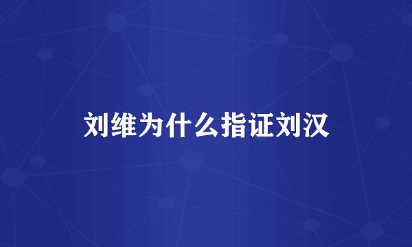 刘维为什么指证刘汉