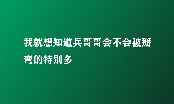 我就想知道兵哥哥会不会被掰弯的特别多