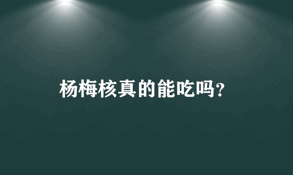 杨梅核真的能吃吗？