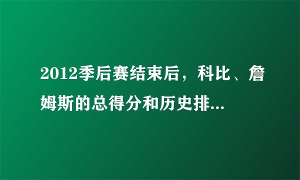 2012季后赛结束后，科比、詹姆斯的总得分和历史排名各是多少？