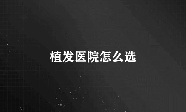 植发医院怎么选