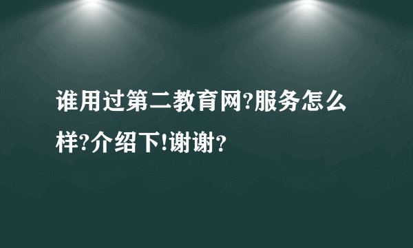 谁用过第二教育网?服务怎么样?介绍下!谢谢？