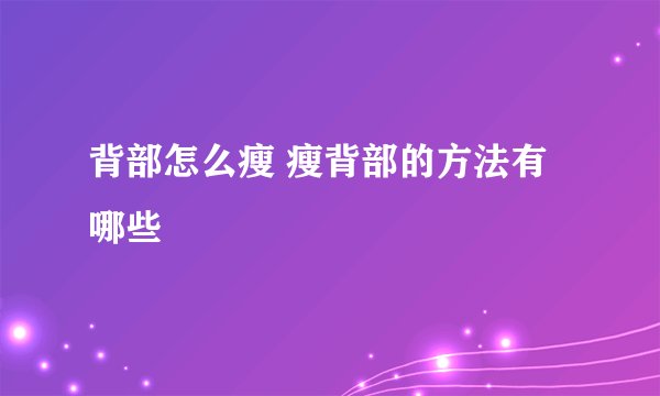 背部怎么瘦 瘦背部的方法有哪些