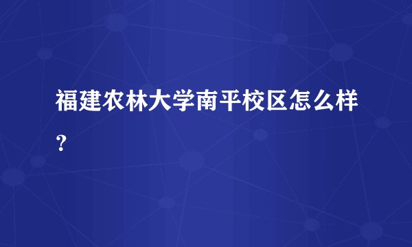 福建农林大学南平校区怎么样？