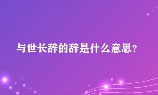 与世长辞的辞是什么意思？