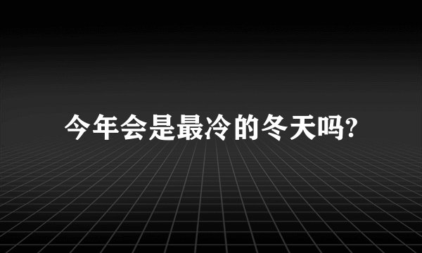 今年会是最冷的冬天吗?