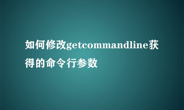 如何修改getcommandline获得的命令行参数