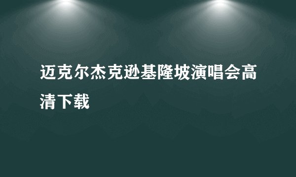 迈克尔杰克逊基隆坡演唱会高清下载