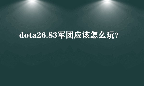 dota26.83军团应该怎么玩？