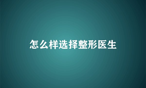 怎么样选择整形医生