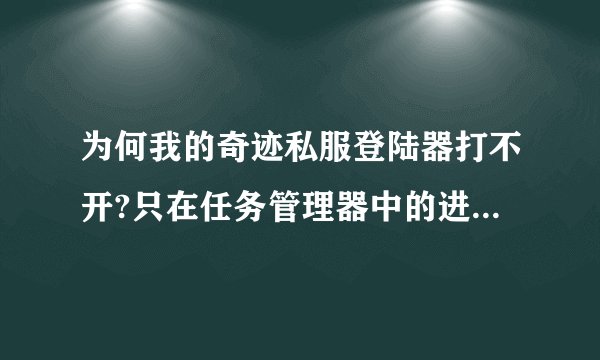 为何我的奇迹私服登陆器打不开?只在任务管理器中的进程中显示。