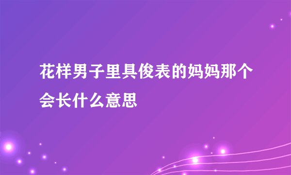 花样男子里具俊表的妈妈那个会长什么意思