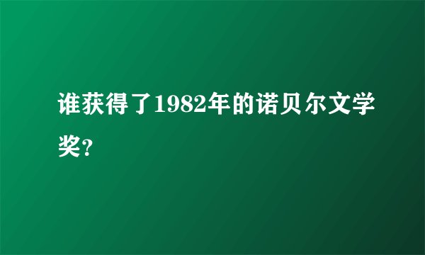 谁获得了1982年的诺贝尔文学奖？