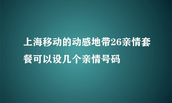 上海移动的动感地带26亲情套餐可以设几个亲情号码