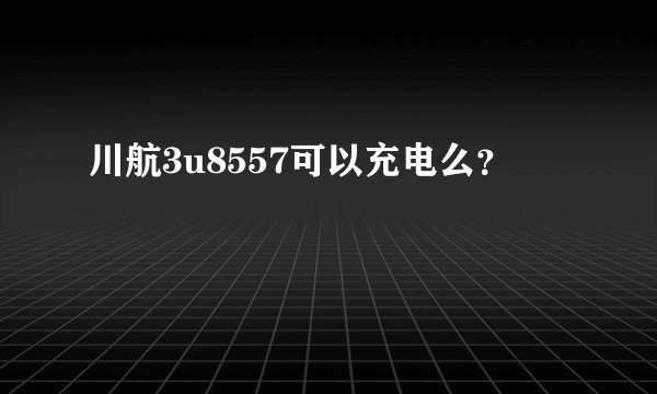 川航3u8557可以充电么？