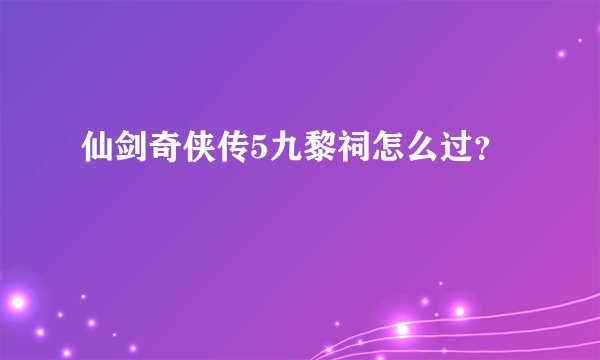 仙剑奇侠传5九黎祠怎么过?