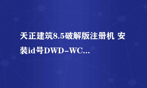 天正建筑8.5破解版注册机 安装id号DWD-WCAV22929738：注册码是多少啊
