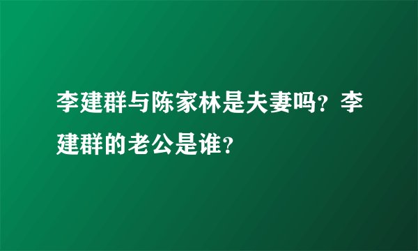 李建群与陈家林是夫妻吗？李建群的老公是谁？