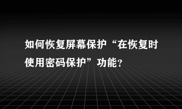 如何恢复屏幕保护“在恢复时使用密码保护”功能？
