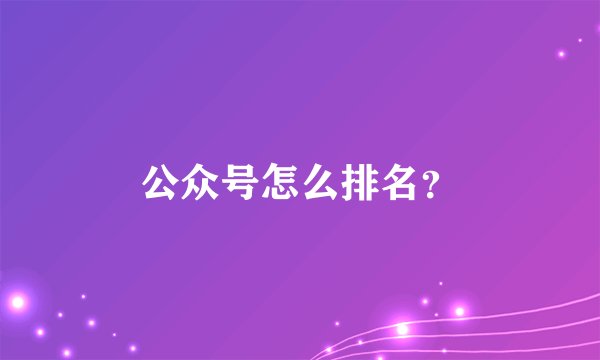 公众号怎么排名？