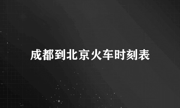 成都到北京火车时刻表
