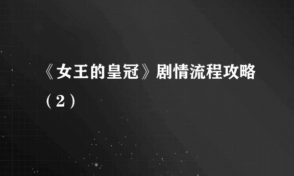 《女王的皇冠》剧情流程攻略（2）