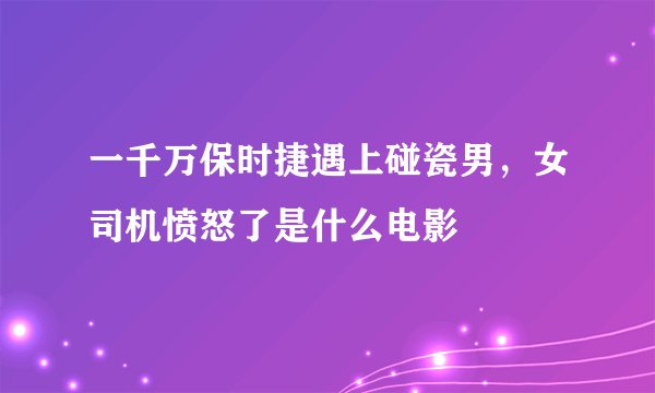 一千万保时捷遇上碰瓷男，女司机愤怒了是什么电影
