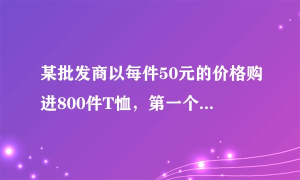 某批发商以每件50元的价格购进800件T恤，第一个月以单价80元销售，售出了300件，第二个月如果单